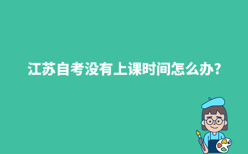 江苏自考没有上课时间怎么办?