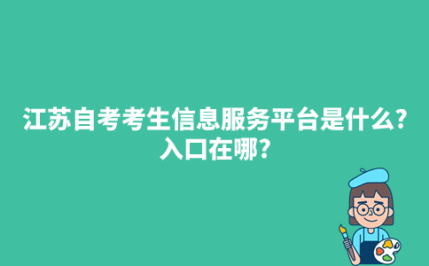 江苏自考考生信息服务平台是什么?入口在哪?