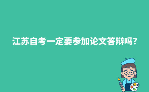 江苏自考一定要参加论文答辩吗2024年?