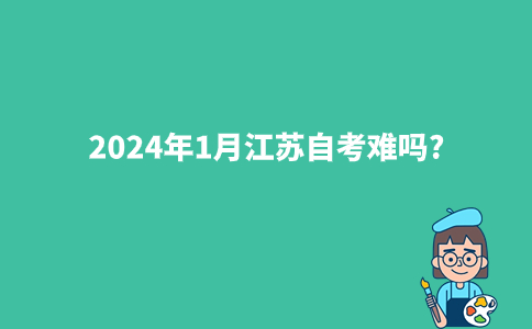 =2024年1月江苏自考难吗?