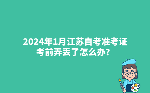 2024年1月江苏自考准考证考前弄丢了怎么办？