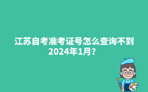 江苏自考准考证号怎么查询不到2024年1月？