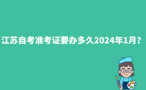 江苏自考准考证要办多久2024年1月？