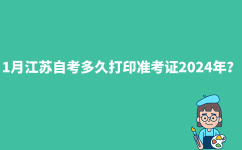 1月江苏自考多久打印准考证2024年？