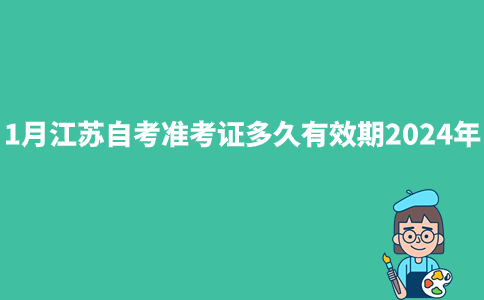 1月江苏自考准考证多久有效期2024年？