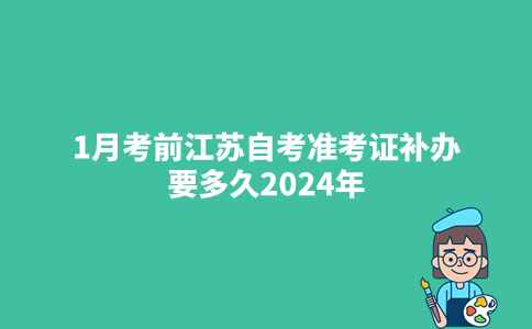1月考前江苏自考准考证补办要多久2024年？