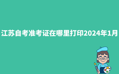 江苏自考准考证在哪里打印2024年1月？