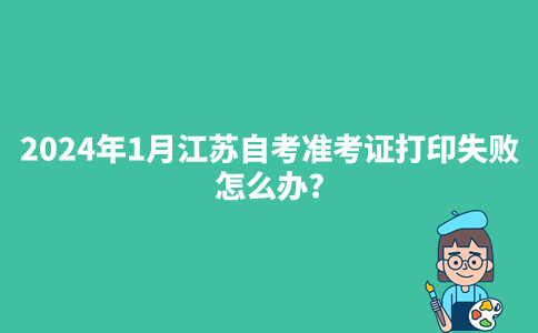 2024年1月江苏自考准考证打印失败怎么办?