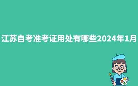 江苏自考准考证用处有哪些2024年1月？