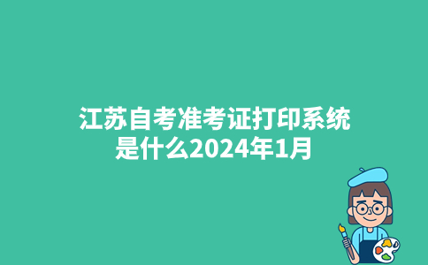 江苏自考准考证打印系统是什么2024年1月？