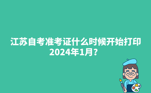 江苏自考准考证什么时候开始打印2024年1月？