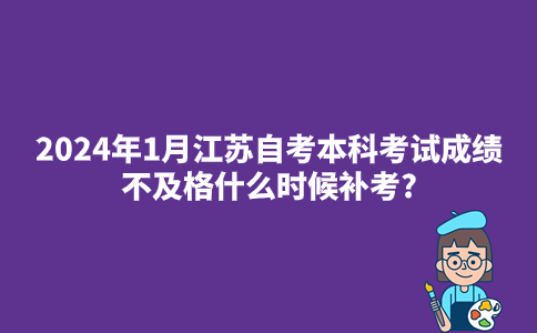 2024年1月江苏自考本科考试成绩不及格什么时候补考?