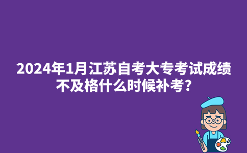 2024年1月江苏自考大专考试成绩不及格什么时候补考?