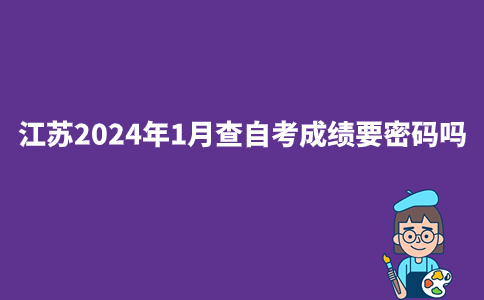 江苏2024年1月查自考成绩要密码吗？