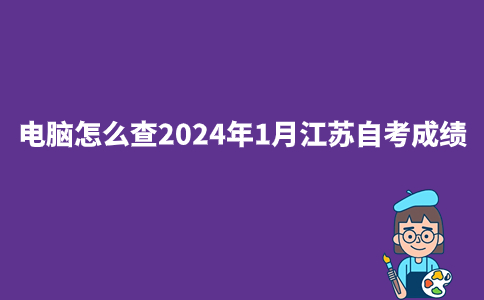 电脑怎么查2024年1月江苏自考成绩？