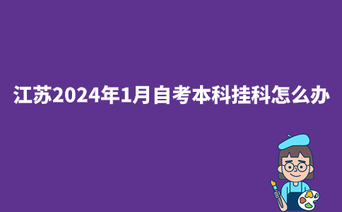 江苏2024年1月自考本科挂科怎么办?