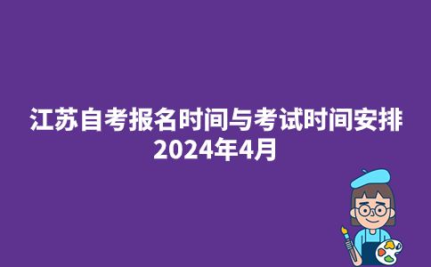 江苏自考报名时间与考试时间安排2024年4月