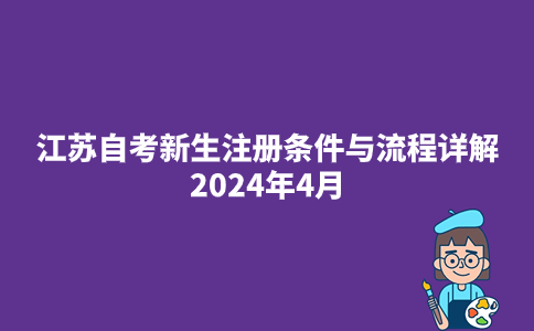 江苏自考新生注册条件与流程详解2024年4月