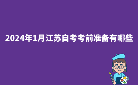 2024年1月江苏自考考前准备有哪些？