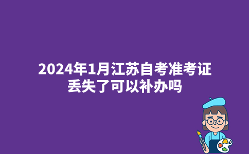 2024年1月江苏自考准考证丢失了可以补办吗?