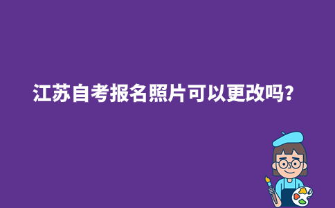江苏自考报名照片可以更改吗？
