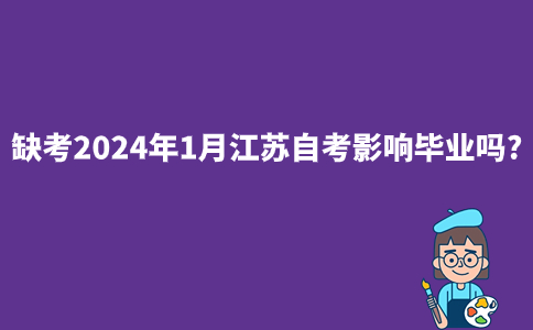 缺考2024年1月江苏自考影响毕业吗?