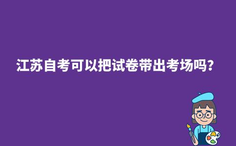 江苏自考可以把试卷带出考场吗？