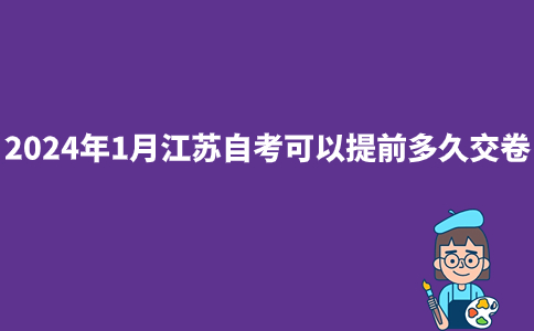 2024年1月江苏自考可以提前多久交卷?
