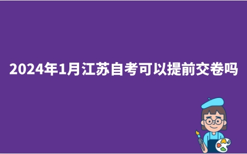 2024年1月江苏自考可以提前交卷吗？