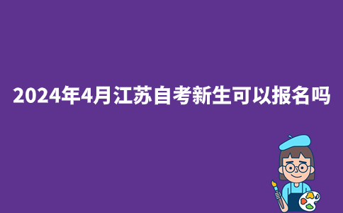 2024年4月江苏自考新生可以报名吗？