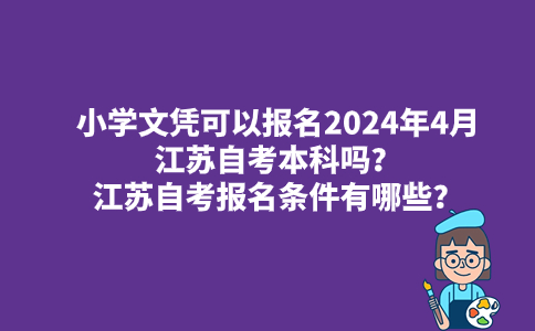 小学文凭可以报名2024年4月江苏自考本科吗？江苏自考报名条件有哪些？