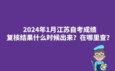 2024年1月江苏自考成绩复核结果什么时候出来？在哪里查？