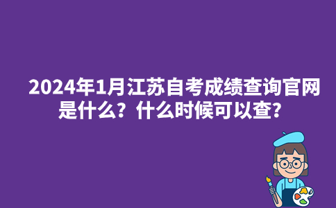 2024年1月江苏自考成绩查询官网是什么？什么时候可以查？