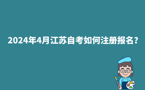 2024年4月江苏自考如何注册报名？