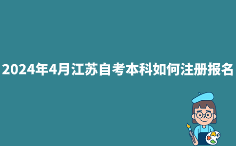 2024年4月江苏自考本科如何注册报名？