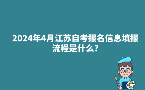 2024年4月江苏自考报名信息填报流程是什么?