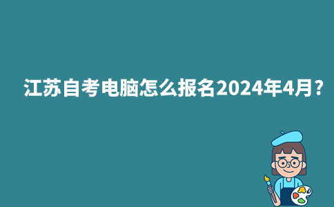 江苏自考电脑怎么报名2024年4月?
