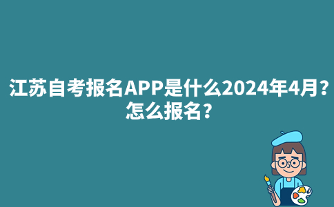 江苏自考报名APP是什么2024年4月？怎么报名？