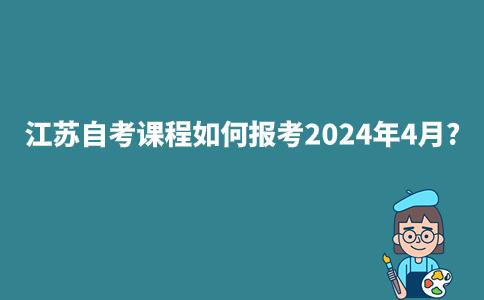 江苏自考课程如何报考2024年4月?