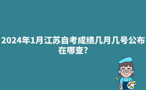 2024年1月江苏自考成绩几月几号公布?在哪查?