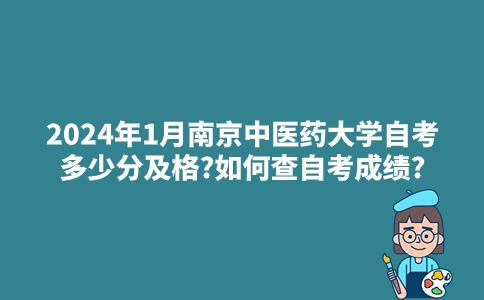 2024年1月南京中医药大学自考多少分及格?如何查自考成绩?