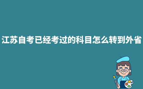 江苏自考已经考过的科目怎么转到外省?