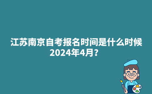 江苏南京自考报名时间是什么时候2024年4月？