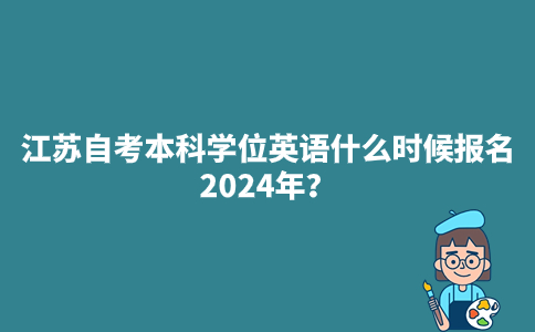 江苏自考本科学位英语什么时候报名2024年？