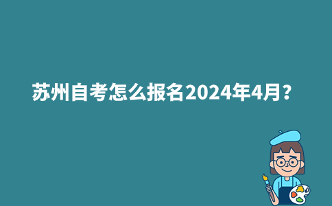 苏州自考怎么报名2024年4月？