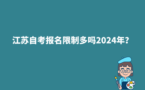 江苏自考报名限制多吗2024年？