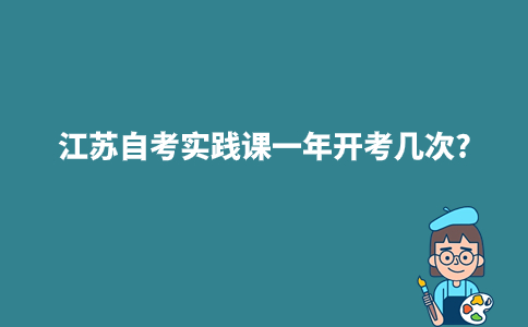 江苏自考实践课一年开考几次?