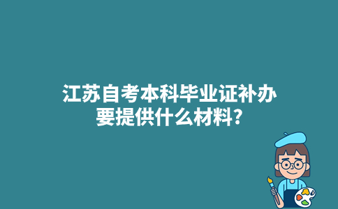 江苏自考本科毕业证补办要提供什么材料?