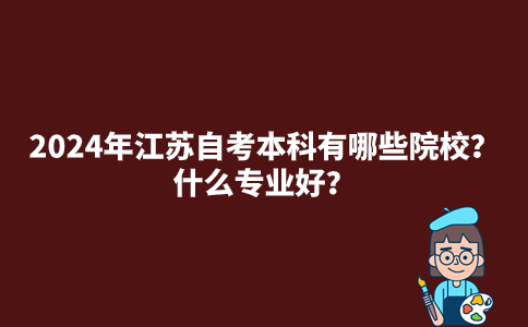 2024年江苏自考本科有哪些院校?什么专业好?